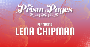 Pink and orange gradient graphic that reads the Prism Pages number 11 featuring Lena Chipman